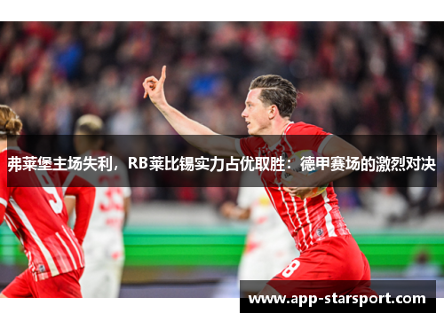 弗莱堡主场失利，RB莱比锡实力占优取胜：德甲赛场的激烈对决
